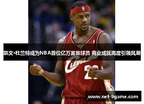 凯文·杜兰特成为NBA首位亿万富翁球员 商业成就再度引领风潮