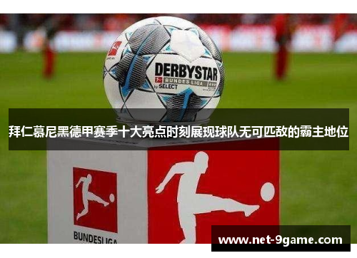 拜仁慕尼黑德甲赛季十大亮点时刻展现球队无可匹敌的霸主地位