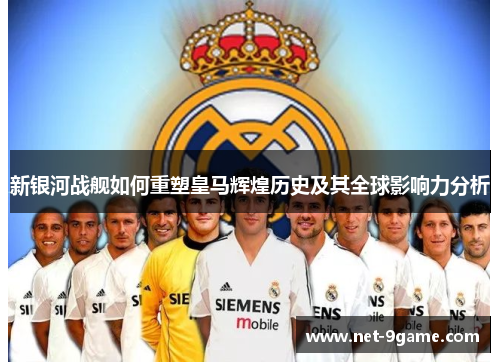 新银河战舰如何重塑皇马辉煌历史及其全球影响力分析