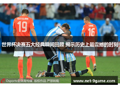 世界杯决赛五大经典瞬间回顾 揭示历史上最震撼的时刻