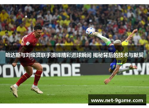 哈达斯与刘俊贤联手演绎精彩进球瞬间 揭秘背后的技术与默契