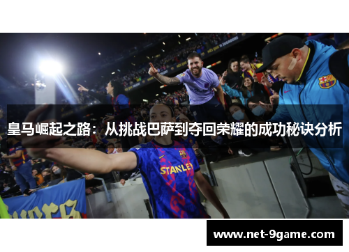 皇马崛起之路：从挑战巴萨到夺回荣耀的成功秘诀分析