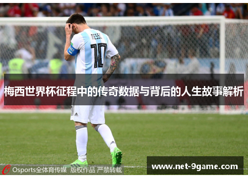 梅西世界杯征程中的传奇数据与背后的人生故事解析