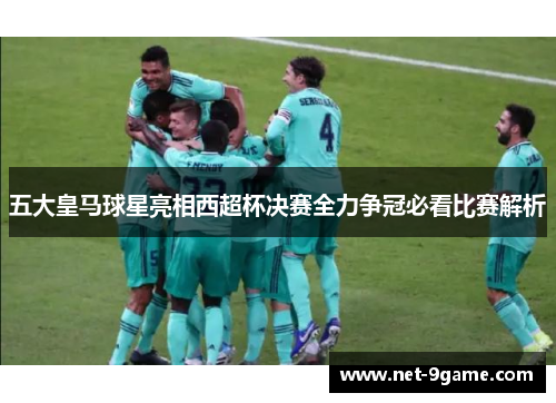五大皇马球星亮相西超杯决赛全力争冠必看比赛解析