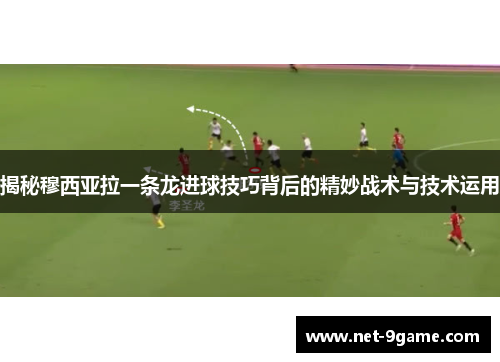 揭秘穆西亚拉一条龙进球技巧背后的精妙战术与技术运用