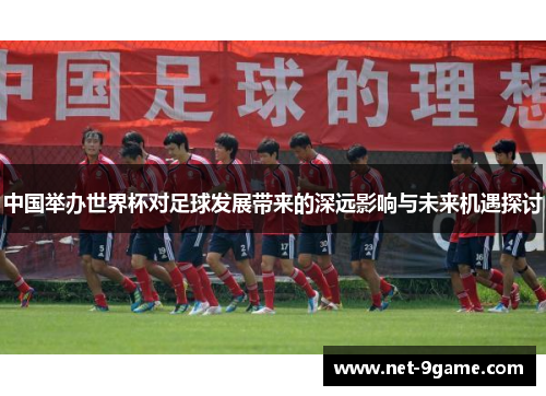 中国举办世界杯对足球发展带来的深远影响与未来机遇探讨