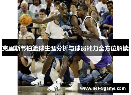 克里斯韦伯篮球生涯分析与球员能力全方位解读