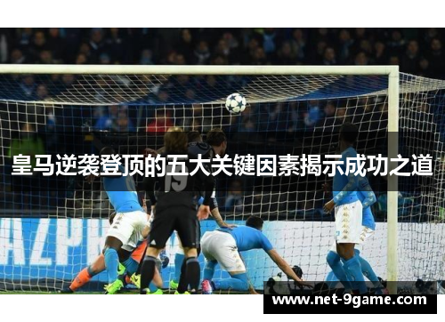 皇马逆袭登顶的五大关键因素揭示成功之道