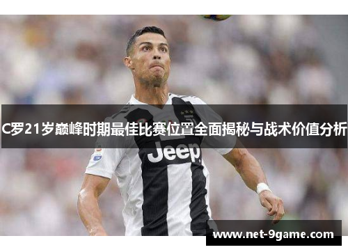 C罗21岁巅峰时期最佳比赛位置全面揭秘与战术价值分析