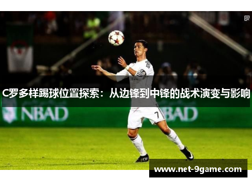 C罗多样踢球位置探索：从边锋到中锋的战术演变与影响