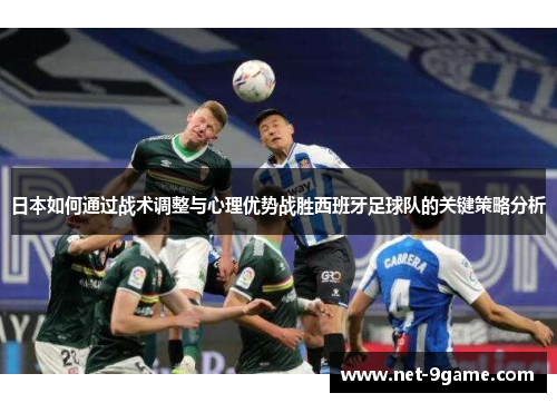 日本如何通过战术调整与心理优势战胜西班牙足球队的关键策略分析