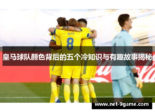 皇马球队颜色背后的五个冷知识与有趣故事揭秘