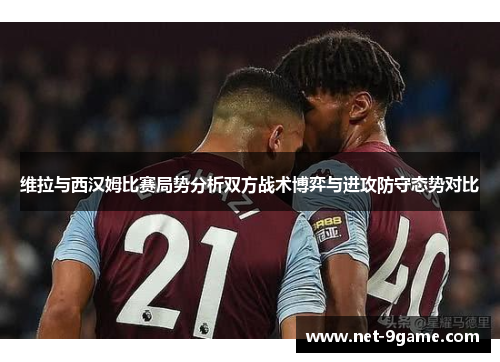 维拉与西汉姆比赛局势分析双方战术博弈与进攻防守态势对比