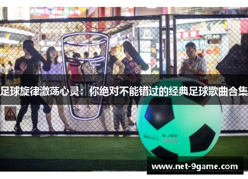 足球旋律激荡心灵：你绝对不能错过的经典足球歌曲合集