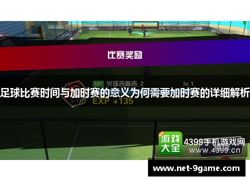 足球比赛时间与加时赛的意义为何需要加时赛的详细解析