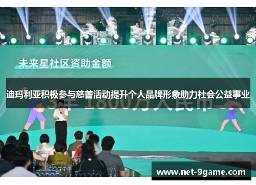 迪玛利亚积极参与慈善活动提升个人品牌形象助力社会公益事业