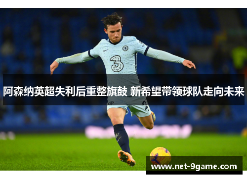 阿森纳英超失利后重整旗鼓 新希望带领球队走向未来
