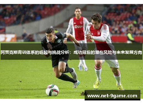 阿贾克斯青训体系的崛起与挑战分析：成功背后的潜在风险与未来发展方向