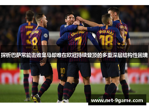 探析巴萨常能击败皇马却难在欧冠持续登顶的多重深层结构性困境 探析巴萨常能击败皇马却难在欧冠持续登顶的多重深层结构性困境