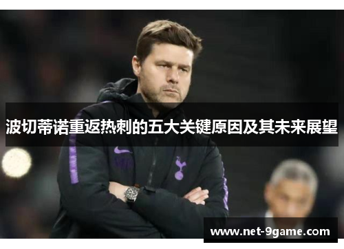 波切蒂诺重返热刺的五大关键原因及其未来展望 波切蒂诺重返热刺的五大关键原因及其未来展望