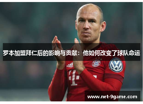 罗本加盟拜仁后的影响与贡献：他如何改变了球队命运