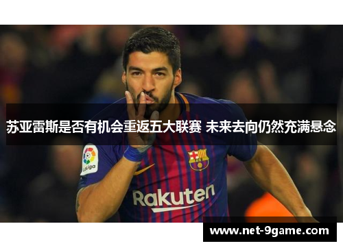 苏亚雷斯是否有机会重返五大联赛 未来去向仍然充满悬念