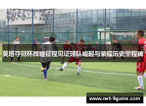 莫塔夺冠杯辉煌征程见证球队崛起与荣耀历史里程碑 莫塔夺冠杯辉煌征程见证球队崛起与荣耀历史里程碑