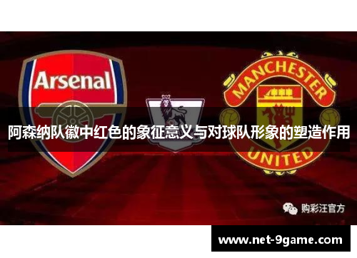 阿森纳队徽中红色的象征意义与对球队形象的塑造作用