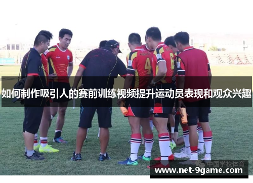 如何制作吸引人的赛前训练视频提升运动员表现和观众兴趣 如何制作吸引人的赛前训练视频提升运动员表现和观众兴趣
