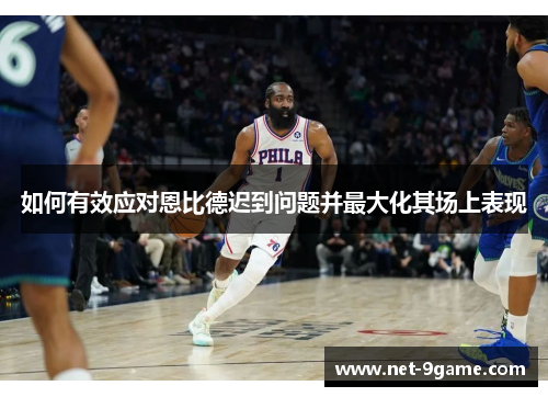 如何有效应对恩比德迟到问题并最大化其场上表现