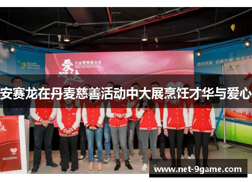 安赛龙在丹麦慈善活动中大展烹饪才华与爱心