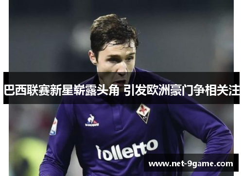 巴西联赛新星崭露头角 引发欧洲豪门争相关注