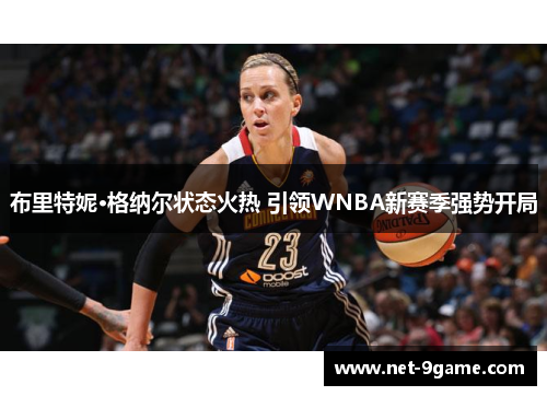 布里特妮·格纳尔状态火热 引领WNBA新赛季强势开局
