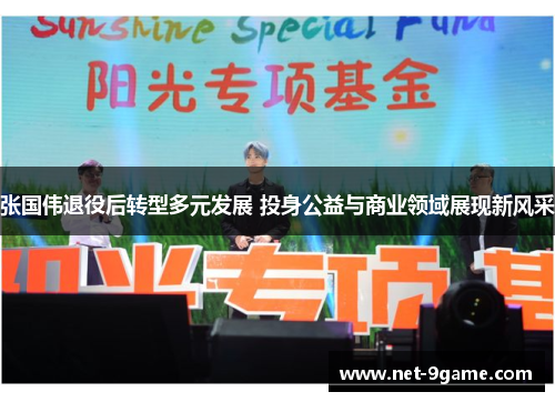 张国伟退役后转型多元发展 投身公益与商业领域展现新风采