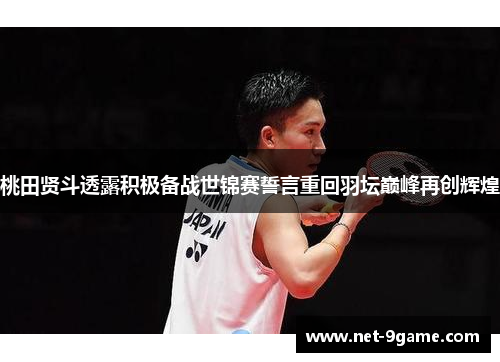 桃田贤斗透露积极备战世锦赛誓言重回羽坛巅峰再创辉煌