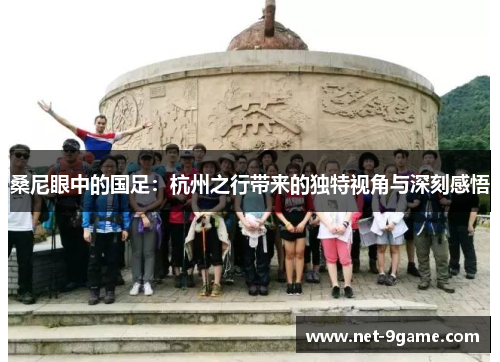 桑尼眼中的国足：杭州之行带来的独特视角与深刻感悟