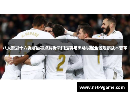 八大欧冠十六强赛后亮点解析豪门走势与黑马崛起全景观察战术变革