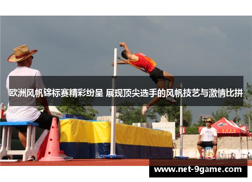 欧洲风帆锦标赛精彩纷呈 展现顶尖选手的风帆技艺与激情比拼 欧洲风帆锦标赛精彩纷呈 展现顶尖选手的风帆技艺与激情比拼