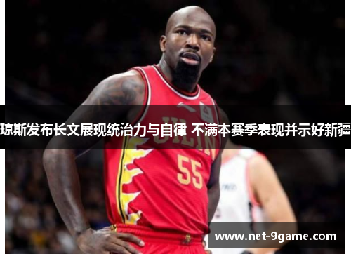 琼斯发布长文展现统治力与自律 不满本赛季表现并示好新疆