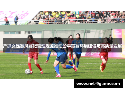 严抓女足赛风赛纪管理规范推动公平竞赛环境建设与高质量发展