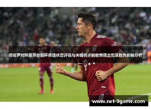 劳塔罗对阵里昂世俱杯赛场状态评估与关键看点前瞻表现走势及胜负影响分析