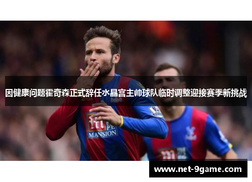 因健康问题霍奇森正式辞任水晶宫主帅球队临时调整迎接赛季新挑战