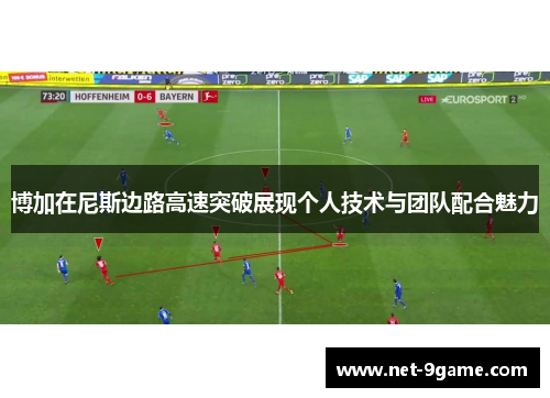 博加在尼斯边路高速突破展现个人技术与团队配合魅力