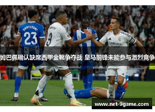 姆巴佩确认缺席西甲金靴争夺战 皇马前锋未能参与激烈竞争