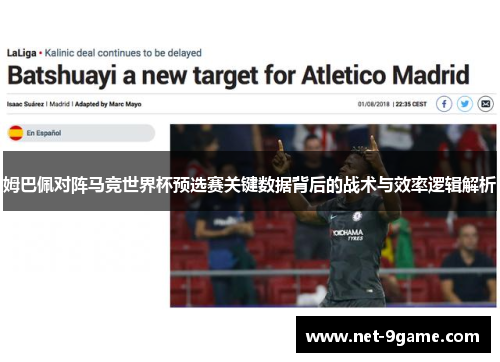 姆巴佩对阵马竞世界杯预选赛关键数据背后的战术与效率逻辑解析 姆巴佩对阵马竞世界杯预选赛关键数据背后的战术与效率逻辑解析