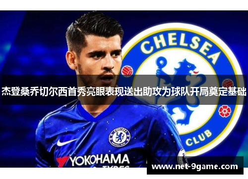 杰登桑乔切尔西首秀亮眼表现送出助攻为球队开局奠定基础