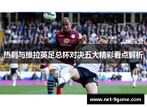 热刺与维拉英足总杯对决五大精彩看点解析