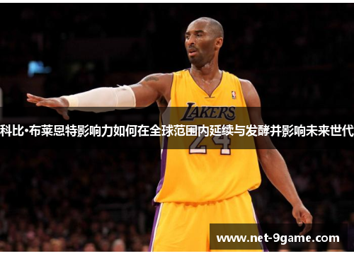 科比·布莱恩特影响力如何在全球范围内延续与发酵并影响未来世代