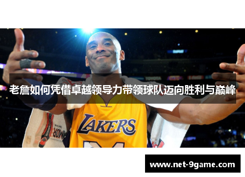 老詹如何凭借卓越领导力带领球队迈向胜利与巅峰