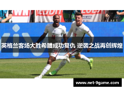英格兰客场大胜希腊成功复仇 逆袭之战再创辉煌